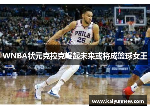 WNBA状元克拉克崛起未来或将成篮球女王