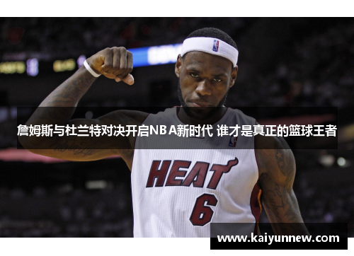 詹姆斯与杜兰特对决开启NBA新时代 谁才是真正的篮球王者